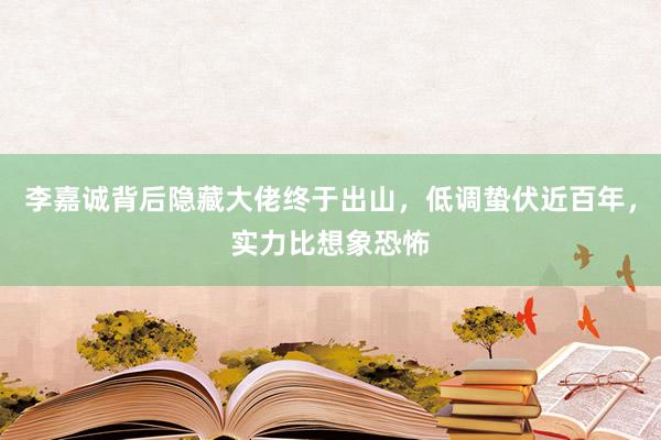 李嘉诚背后隐藏大佬终于出山，低调蛰伏近百年，实力比想象恐怖