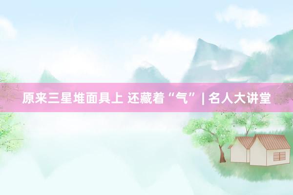 原来三星堆面具上 还藏着“气” | 名人大讲堂