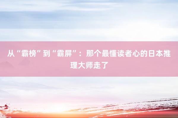 从“霸榜”到“霸屏”：那个最懂读者心的日本推理大师走了