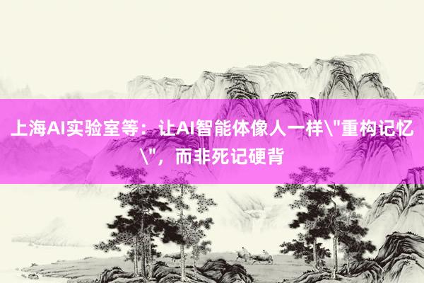 上海AI实验室等：让AI智能体像人一样＂重构记忆＂，而非死记硬背