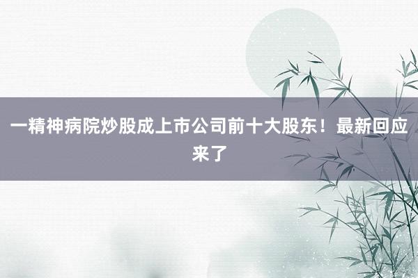 一精神病院炒股成上市公司前十大股东！最新回应来了