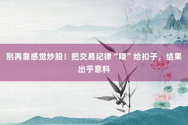 别再靠感觉炒股！把交易纪律“喂”给扣子，结果出乎意料