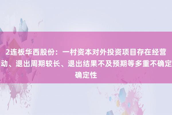 2连板华西股份：一村资本对外投资项目存在经营波动、退出周期较长、退出结果不及预期等多重不确定性