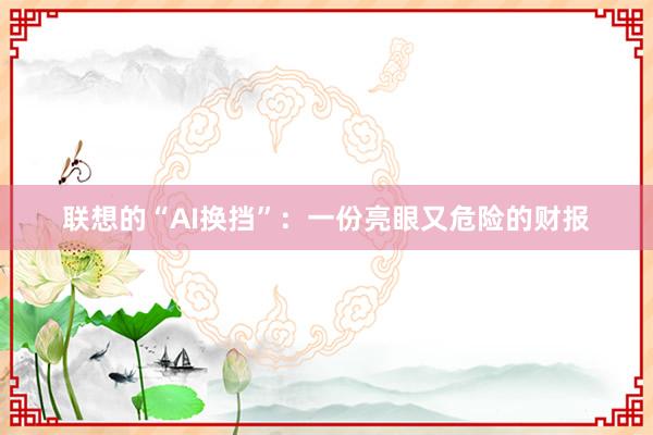 联想的“AI换挡”：一份亮眼又危险的财报