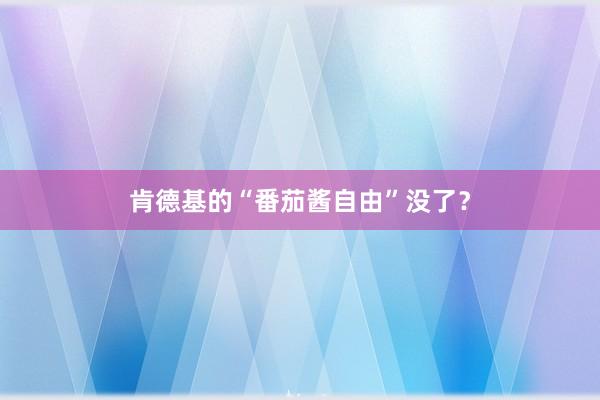 肯德基的“番茄酱自由”没了？