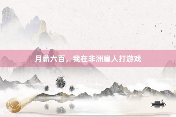 月薪六百，我在非洲雇人打游戏
