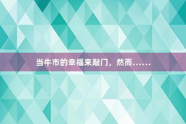 当牛市的幸福来敲门，然而……