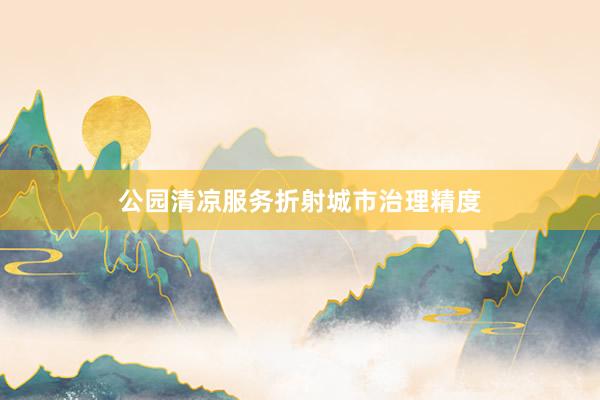 公园清凉服务折射城市治理精度