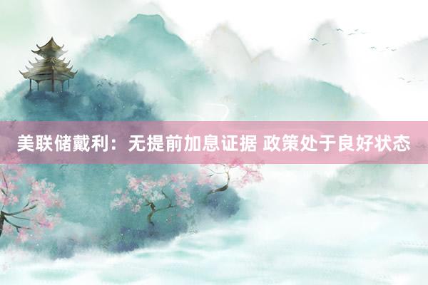 美联储戴利：无提前加息证据 政策处于良好状态
