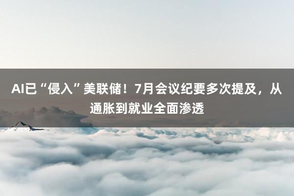 AI已“侵入”美联储！7月会议纪要多次提及，从通胀到就业全面渗透