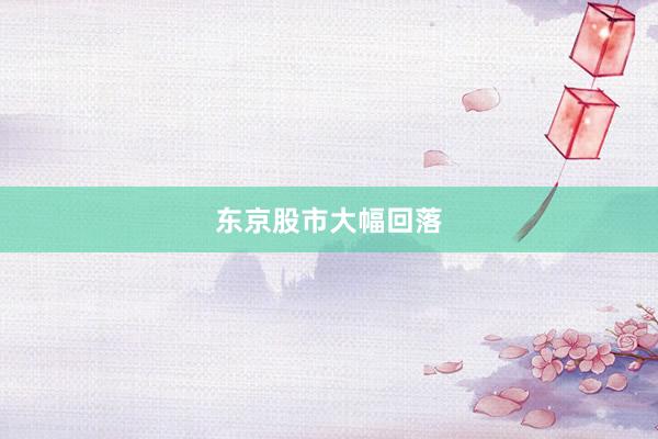 东京股市大幅回落