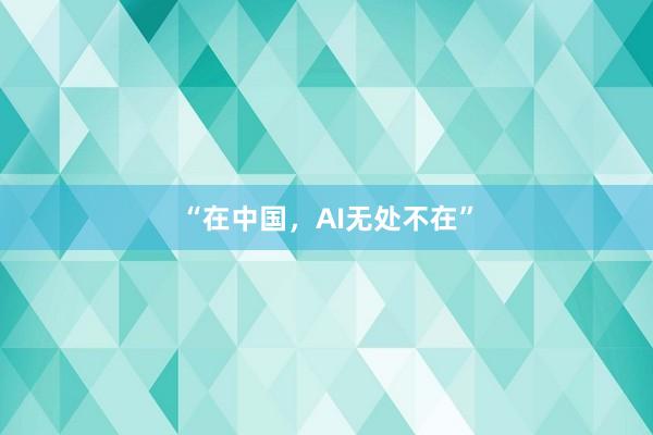 “在中国，AI无处不在”