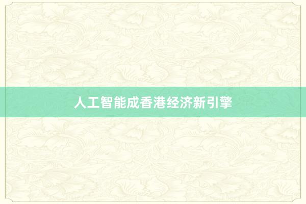 人工智能成香港经济新引擎