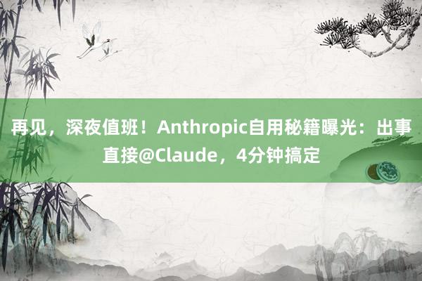 再见,深夜值班!Anthropic自用秘籍曝光:出事直接@Claude,4分钟搞定