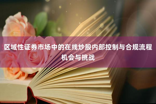 区域性证券市场中的在线炒股内部控制与合规流程机会与挑战