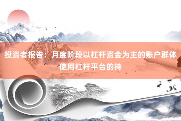 投资者报告：月度阶段以杠杆资金为主的账户群体使用杠杆平台的持
