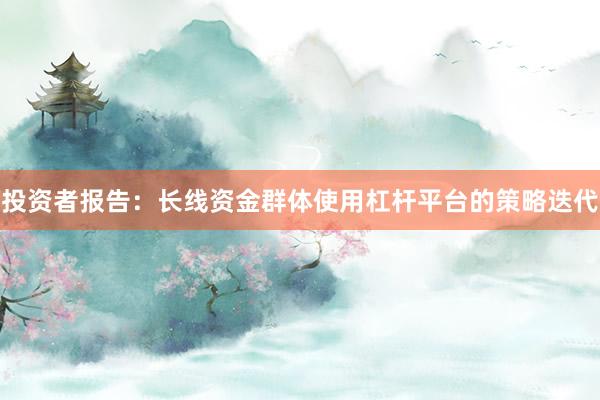 投资者报告：长线资金群体使用杠杆平台的策略迭代