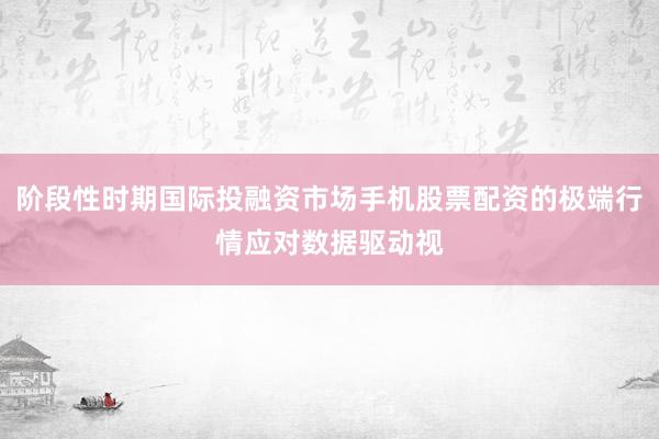阶段性时期国际投融资市场手机股票配资的极端行情应对数据驱动视