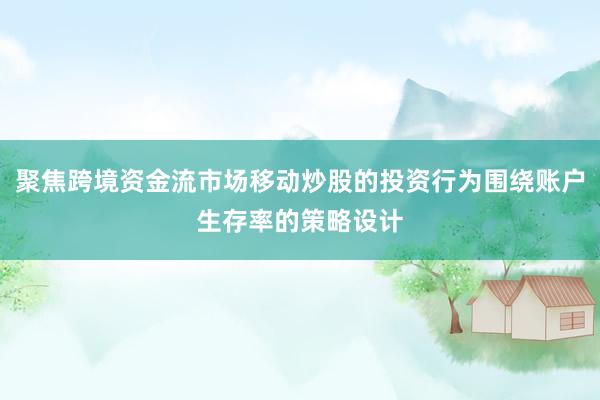 聚焦跨境资金流市场移动炒股的投资行为围绕账户生存率的策略设计