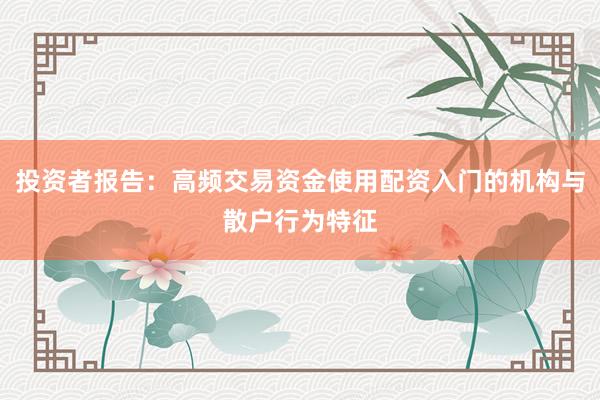 投资者报告：高频交易资金使用配资入门的机构与散户行为特征