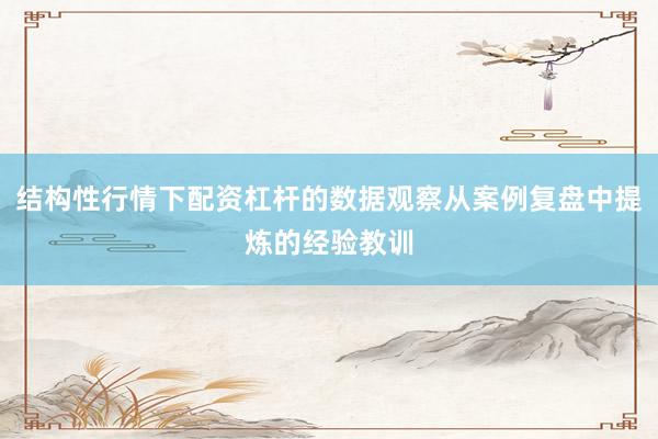 结构性行情下配资杠杆的数据观察从案例复盘中提炼的经验教训