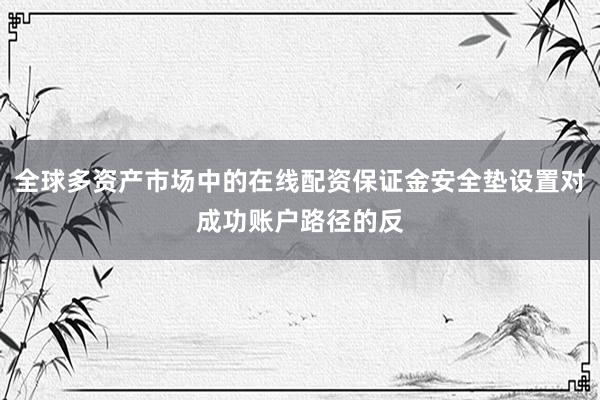 全球多资产市场中的在线配资保证金安全垫设置对成功账户路径的反