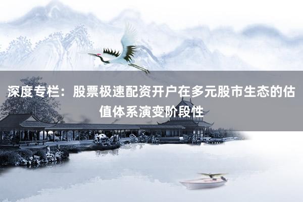 深度专栏：股票极速配资开户在多元股市生态的估值体系演变阶段性