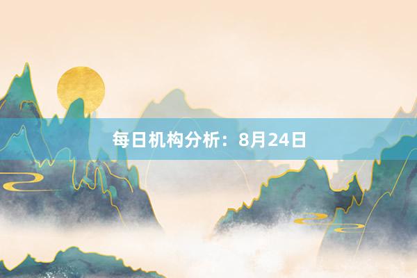 每日机构分析：8月24日