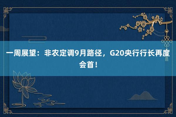 一周展望：非农定调9月路径，G20央行行长再度会首！