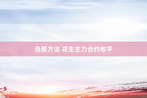 选股方法 花生主力合约收平