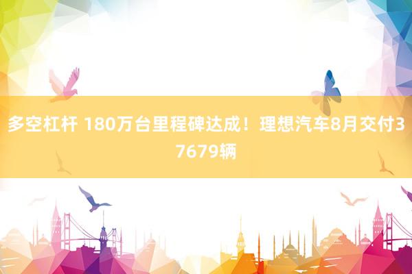 多空杠杆 180万台里程碑达成！理想汽车8月交付37679辆