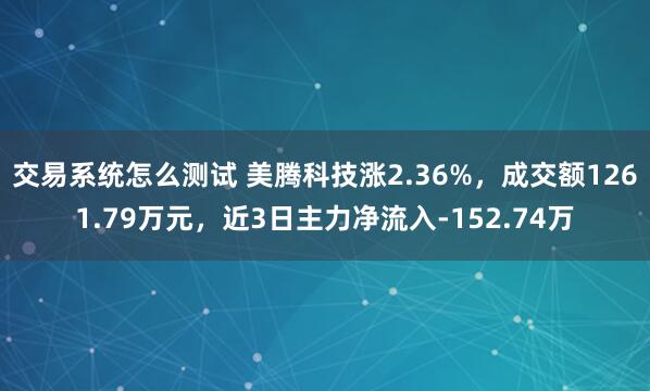 交易系统怎么测试 美腾科技涨2.36%，成交额1261.79万元，近3日主力净流入-152.74万