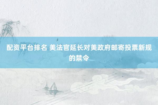 配资平台排名 美法官延长对美政府邮寄投票新规的禁令