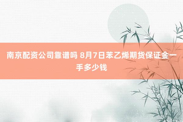 南京配资公司靠谱吗 8月7日苯乙烯期货保证金一手多少钱