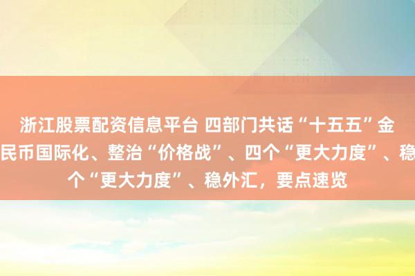 浙江股票配资信息平台 四部门共话“十五五”金融强国建设：人民币国际化、整治“价格战”、四个“更大力度”、稳外汇，要点速览