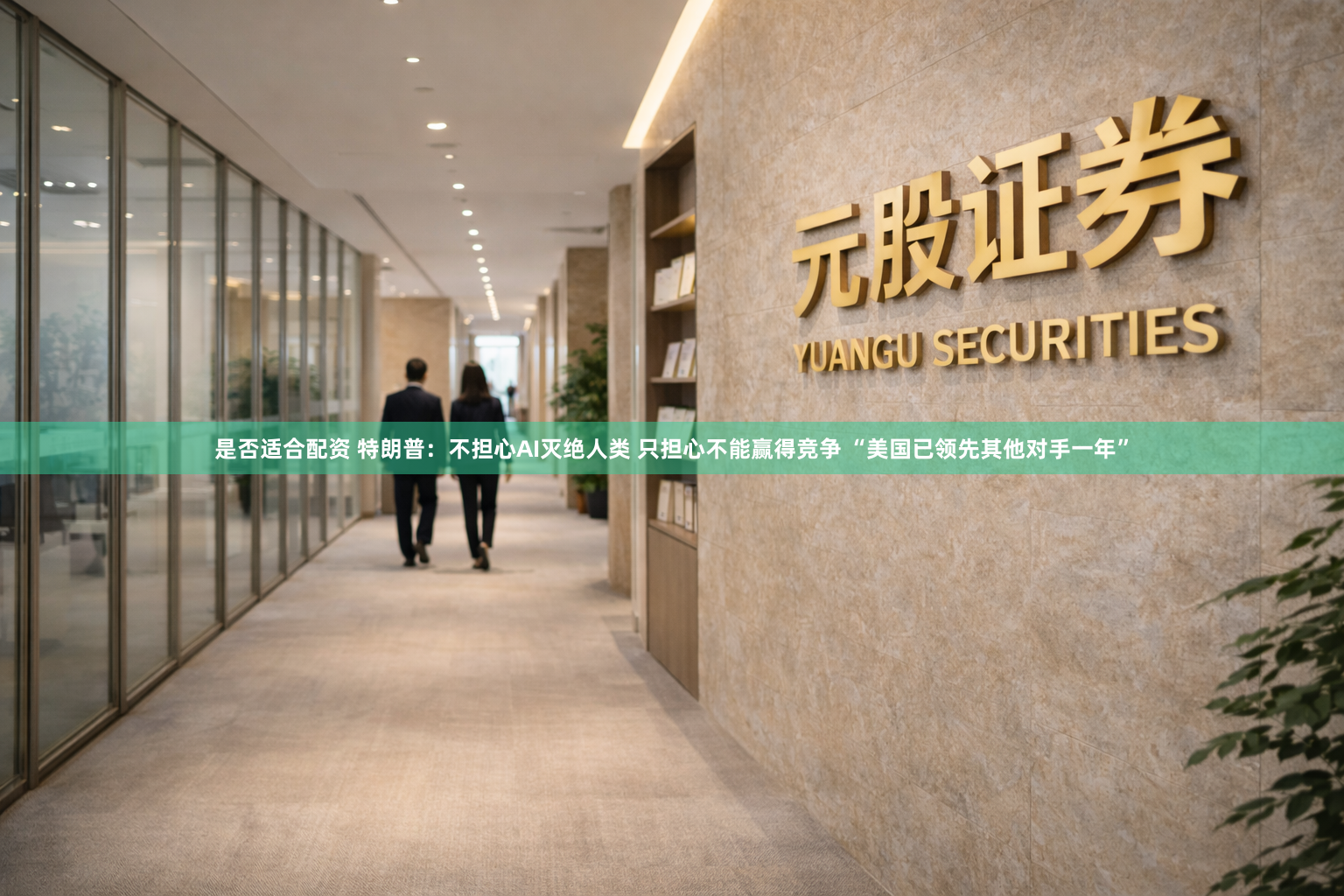 是否适合配资 特朗普：不担心AI灭绝人类 只担心不能赢得竞争 “美国已领先其他对手一年”