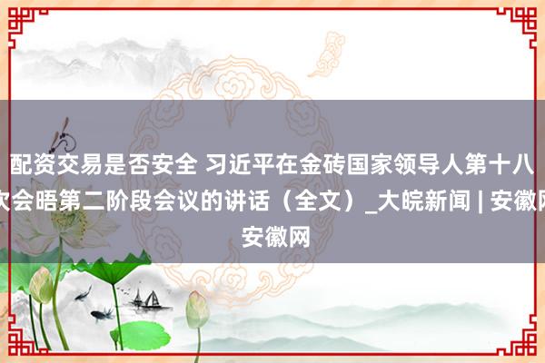 配资交易是否安全 习近平在金砖国家领导人第十八次会晤第二阶段会议的讲话（全文）_大皖新闻 | 安徽网