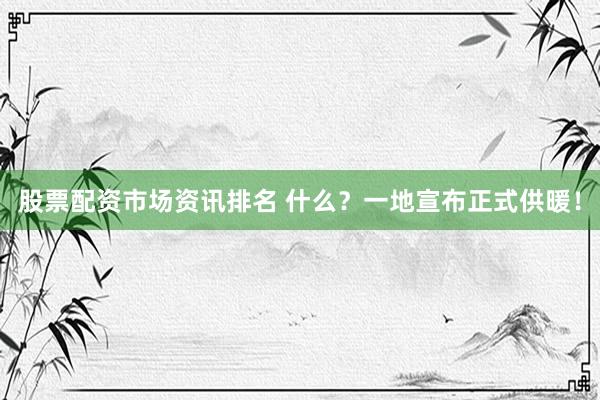 股票配资市场资讯排名 什么？一地宣布正式供暖！