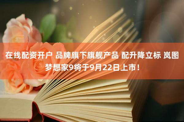 在线配资开户 品牌旗下旗舰产品 配升降立标 岚图梦想家9将于9月22日上市！