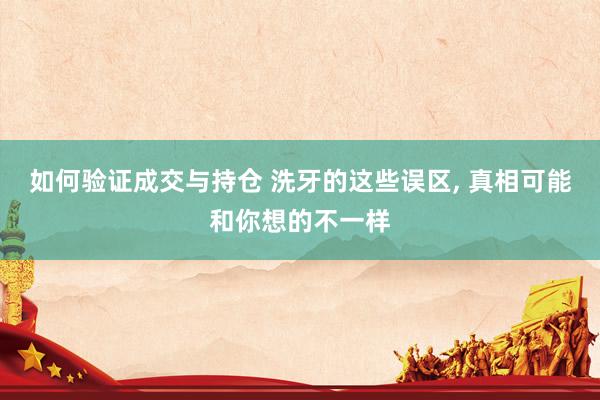 如何验证成交与持仓 洗牙的这些误区, 真相可能和你想的不一样