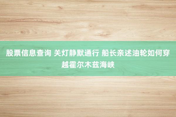 股票信息查询 关灯静默通行 船长亲述油轮如何穿越霍尔木兹海峡