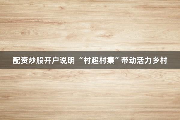 配资炒股开户说明 “村超村集”带动活力乡村