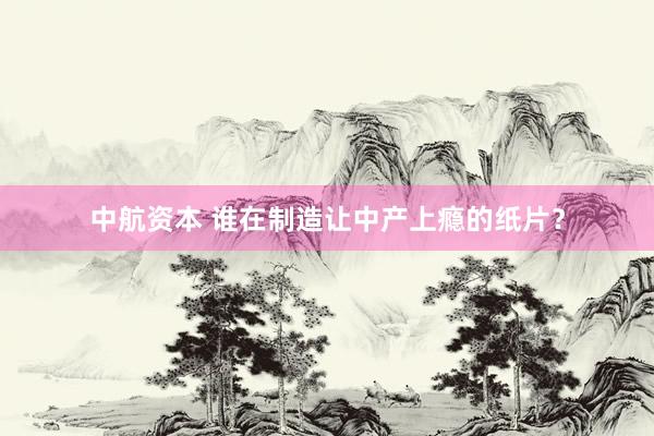 中航资本 谁在制造让中产上瘾的纸片?