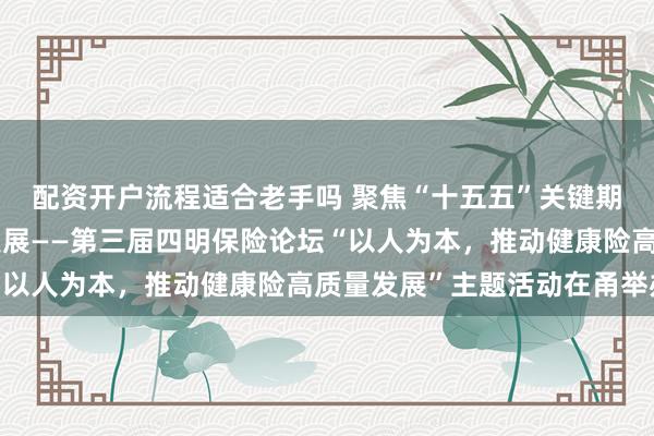 配资开户流程适合老手吗 聚焦“十五五”关键期，共话健康险高质量发展——第三届四明保险论坛“以人为本，推动健康险高质量发展”主题活动在甬举办