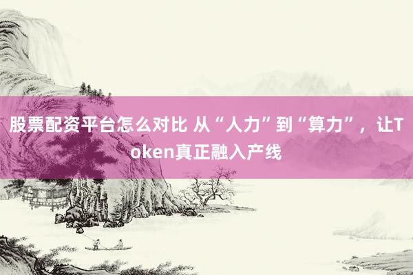股票配资平台怎么对比 从“人力”到“算力”，让Token真正融入产线