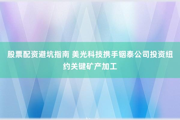 股票配资避坑指南 美光科技携手铟泰公司投资纽约关键矿产加工
