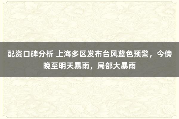 配资口碑分析 上海多区发布台风蓝色预警，今傍晚至明天暴雨，局部大暴雨