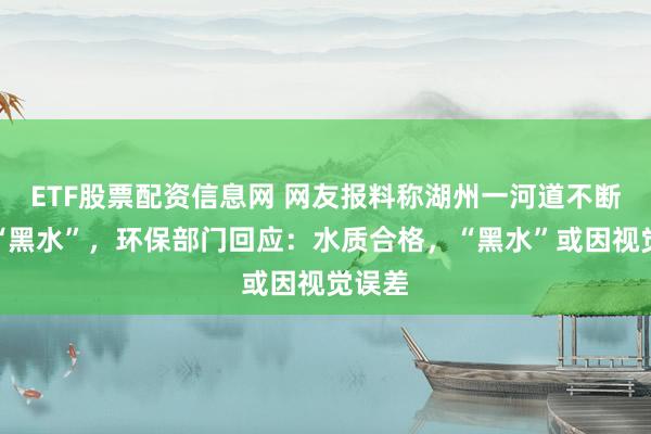 ETF股票配资信息网 网友报料称湖州一河道不断涌进“黑水”，环保部门回应：水质合格，“黑水”或因视觉误差