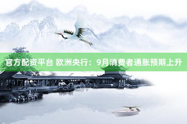 官方配资平台 欧洲央行：9月消费者通胀预期上升
