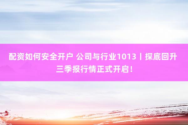 配资如何安全开户 公司与行业1013丨探底回升 三季报行情正式开启！